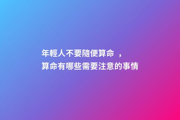 年輕人不要隨便算命，算命有哪些需要注意的事情